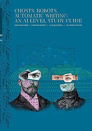 Ghosts, Robots, Automatic Writing: An AI Study Level Guide: An AI Study Level Guide: An AI Study Level Guide by Anne Alexander