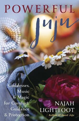 Powerful Juju: Goddesses, Music & Magic for Comfort, Guidance & Protection by Najah Lightfoot