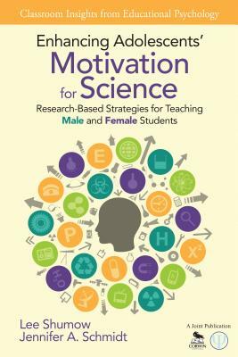 Enhancing Adolescents' Motivation for Science: Research-Based Strategies for Teaching Male and Female Students by Jennifer A. Schmidt, Lee B. Shumow