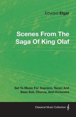 Scenes from the Saga of King Olaf - Set to Music for Soprano, Tenor, and Bass Soli, Chorus, and Orchestra by Edward Elgar