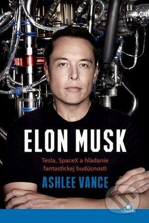 Elon Musk Tesla, SpaceX a hľadanie fantastickej budúcnosti by Ashlee Vance