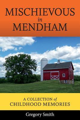 Mischievous in Mendham: A Collection of Childhood Memories by Gregory Smith
