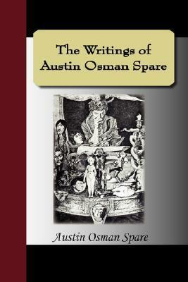 The Writings of Austin Osman Spare: Automatic Drawings, Anathema of Zos, the Book of Pleasure, and the Focus of Life by Austin Osman Spare