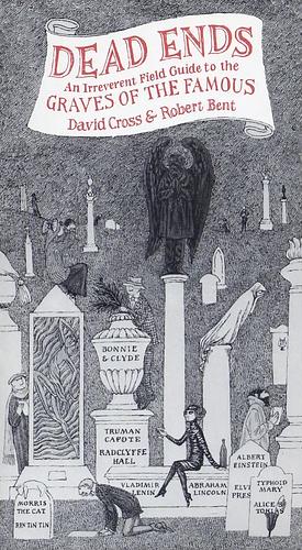 Dead Ends: An Irreverent Field Guide to the Graves of the Famous by Robert Bent, David Cross