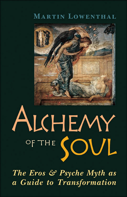 Alchemy of the Soul: The Eros and Psyche Myth as a Guide to Transformation by Martin Lowenthal