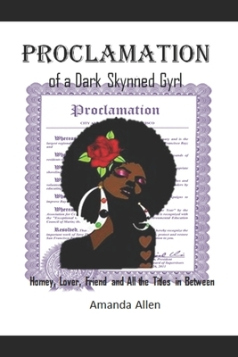Proclamation of a Dark Skynned Gyrl: Homey, Lover, Friend and All the Titles in Between by Amanda Allen