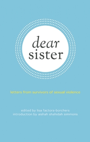 Dear Sister: Letters From Survivors of Sexual Violence by Lisa Factora-Borchers, Aishah Shahidah Simmons, Allison McCarthy