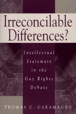 Irreconcilable Differences?: Intellectual Stalemate in the Gay Rights Debate by Thomas C. Caramagno