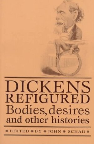 Dickens Refigured: Bodies, Desires, And Other Histories by John Schad