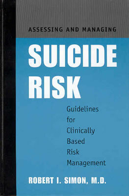 Assessing and Managing Suicide Risk: Guidelines for Clinically Based Risk Management by Robert I. Simon