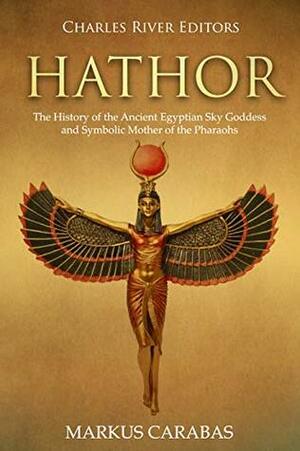 Hathor: The History of the Ancient Egyptian Sky Goddess and Symbolic Mother of the Pharaohs by Charles River Editors