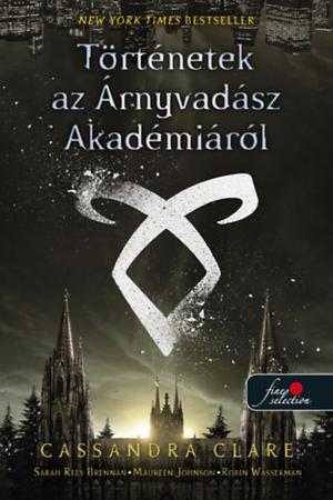 Történetek az Árnyvadász Akadémiáról by Cassandra Clare, Robin Wasserman, Maureen Johnson, Sarah Rees Brennan