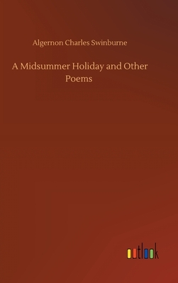 A Midsummer Holiday and Other Poems by Algernon Charles Swinburne