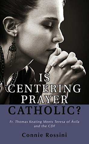 Is Centering Prayer Catholic?: Fr. Thomas Keating Meets Teresa of Avila and the CDF by Connie Rossini