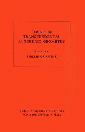 Topics in Transcendental Algebraic Geometry by Phillip Griffiths