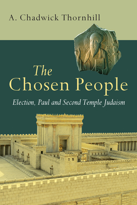 The Chosen People: Election, Paul and Second Temple Judaism by A. Chadwick Thornhill