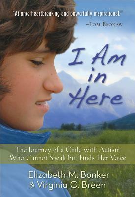 I Am in Here: The Journey of a Child with Autism Who Cannot Speak But Finds Her Voice by Virginia Breen, Elizabeth M. Bonker