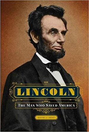 Lincoln: The Man Who Saved America by David J. Kent