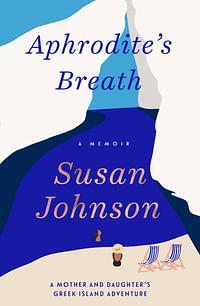 Aphrodite's Breath: A Mother and Daughter's Greek Island Adventure by Susan Johnson