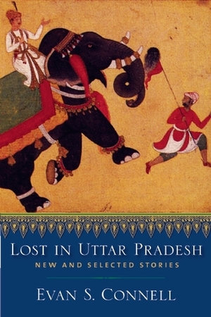 Lost in Uttar Pradesh: New and Selected Stories by Evan S. Connell