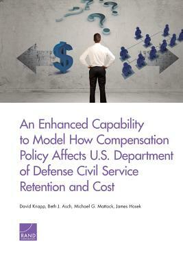 An Enhanced Capability to Model How Compensation Policy Affects U.S. Department of Defense Civil Service Retention and Cost by Beth J. Asch, David Knapp, Michael G. Mattock