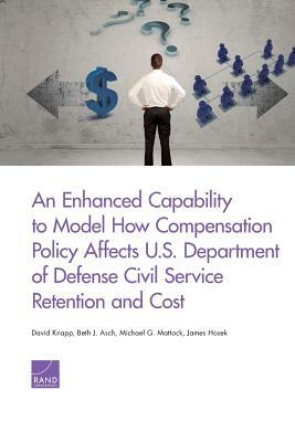 An Enhanced Capability to Model How Compensation Policy Affects U.S. Department of Defense Civil Service Retention and Cost by David Knapp, Michael G. Mattock, Beth J. Asch