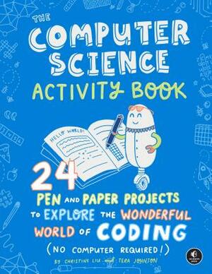 The Computer Science Activity Book: 24 Pen-And-Paper Projects to Explore the Wonderful World of Coding (No Computer Required!) by Tera Johnson, Christine Liu