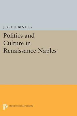 Politics and Culture in Renaissance Naples by Jerry H. Bentley
