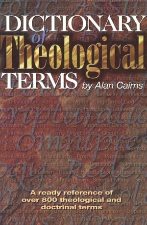 Dictionary of Theological Terms: A Ready Reference of Over 800 Theological and Doctrinal Terms by Alan Cairns