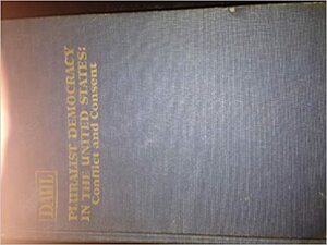 Pluralist Democracy In The United States: Conflict and Consent by Robert A. Dahl