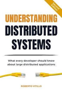 Understanding Distributed Systems: What every developer should know about large distributed applications by Roberto Vitillo