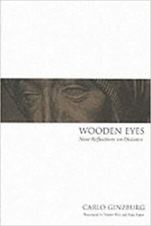 Wooden Eyes: Nine Reflections On Distance by Carlo Ginzburg