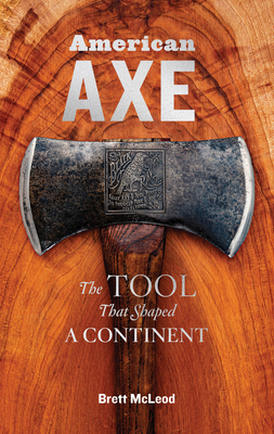 American Axe: The Tool That Shaped a Continent by Brett McLeod