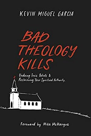 Bad Theology Kills: Undoing Toxic Belief & Reclaiming Your Spiritual Authority by Mike McHargue, Kevin Garcia