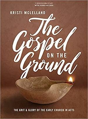 The Gospel on the Ground - Bible Study Book with Video Access: The Grit and Glory of the Early Church in Acts by Kristi McLelland