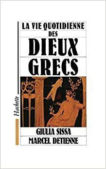 La vie quotidienne des dieux grecs by Giulia Sissa, Marcel Detienne