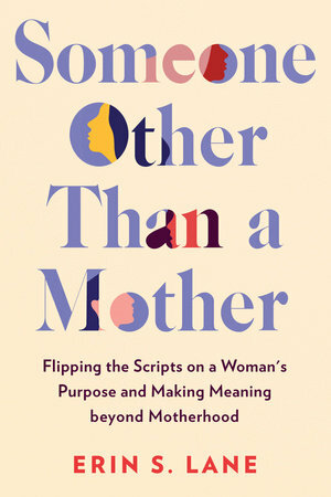 Someone Other Than a Mother: Flipping the Scripts on a Woman's Purpose and Making Meaning Beyond Motherhood by Erin S. Lane