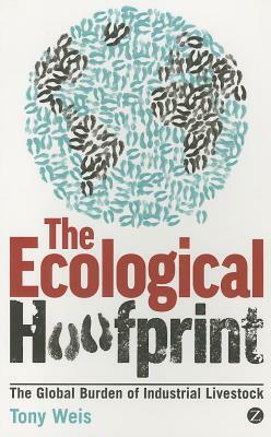 Ecological Hoofprint: The Global Burden of Industrial Livestock by Tony Weis