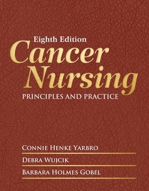 Cancer Nursing: Principles and Practice by Connie Henke Yarbro, Debra Wujcik, Barbara Holmes Gobel
