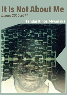 It Is Not About Me: Diaries 2010-2011 by Tendai Rinos Mwanaka