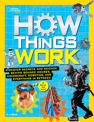 How Things Work: Discover Secrets and Science Behind Bounce Houses, Hovercraft, Robotics, and Everything in Between by T. J. Resler