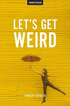 Let's Get Weird by Thought Catalog