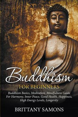 Buddhism For Beginners: Buddhism Basics, Meditation, Mindfulness Guide For Harmony, Inner Peace, Good Health, Happiness, High Energy Levels, L by Brittany Samons