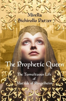 The Prophetic Queen: The Tumultuous Life of Matilde of Ringelheim by Mirella Sichirollo Patzer