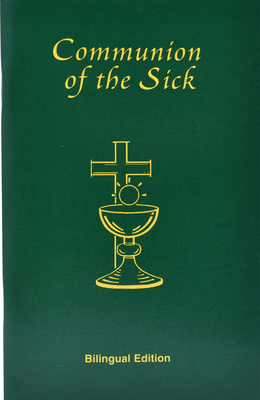 Communion of the Sick: Approved Rites for Use in the United States of America Excerpted from Pastoral Care of the Sick and Dying in English a by International Commission on English in t