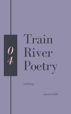 Train River Poetry: Summer 2020 by Train River