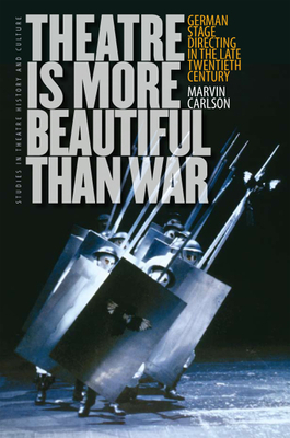 Theatre Is More Beautiful Than War: German Stage Directing in the Late Twentieth Century by Marvin Carlson