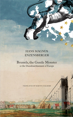 Brussels, the Gentle Monster: Or the Disenfranchisement of Europe by Hans Magnus Enzensberger