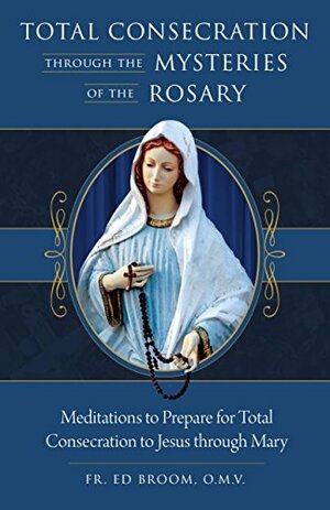 Total Consecration Through the Mysteries of the Rosary by Ed Broom
