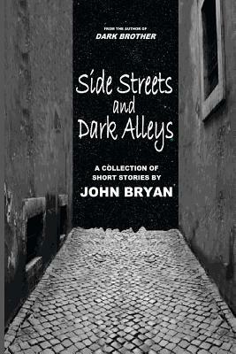 Side Streets and Dark Alleys: A Collection of Short Stories by John Bryan